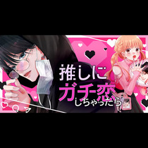 推しにガチ恋しちゃったら