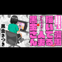 大きな声じゃ言えない漫画描いてるアラフォー人妻黒金さん